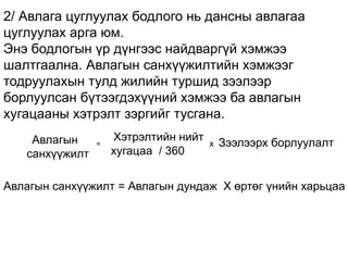 2/ Авлага цуглуулах бодлого нь дансны авлагаа
цуглуулах арга юм.
Энэ бодлогын үр дүнгээс найдваргүй хэмжээ
шалтгаална. Авлагын санхүүжилтийн хэмжээг
тодруулахын тулд жилийн туршид зээлээр
борлуулсан бүтээгдэхүүний хэмжээ ба авлагын
хугацааны хэтрэлт зэргийг тусгана.
Авлагын
санхүүжилт
Хэтрэлтийн нийт
хугацаа / 360
= х Зээлээрх борлуулалт
Авлагын санхүүжилт = Авлагын дундаж Х өртөг үнийн харьцаа
 