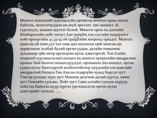 Монгол хүмүүний суралцахуйн орчин нь монгол орны онгон
байгаль, монголчуудын аж ахуй эрхлэлт, зан заншил, ёс
суртахуун, шашин шүтлэг болой. Монгол орон нь дэлхийн
бөмбөрцгийн хойт хагаст Ази тивийн төв хэсгийн өндөрлөгт
хойт өргөргийн 41.33-52.06 градусийн хооронд оршдог. Монгол
орон нь ой хөвч,уул тал говь цөл хосолсон 1566 мянган ам
дөрвөлжин талбай бүхий өргөн уудам, далайн төвшнөөс
дунджаар 1580 метр өргөгдсөн нутаг дэвсгэртэй. Төв Азийн
газарзүй уур амьсгалын нөхцөл нь монгол хүмүүсийн амьдралын
орчинг бий болгон нөхцөлдүүлдэг, орчныхоо энэ нөхцөл, өргөн
уудам нутаг билчээртэй холбоотойгоор нүүдлийн хэв маягийн
амьдралтай болжээ.Төв Ази нь газарзүйн хувьд баруун зүгт
Тэнгэр уулнаас зүүн зүгт Номхон дөлгөөн далай хүртэл, өмнө
зүгт Гимлайн уулсаас, Хойт зүгт Саян-алтайн уулсын нурууд
хийгээд Байгаль нуур хүртэл үргэлжилсэн өргөн нутаг
дэвсгэрийг эзэлдэг. …..
 