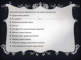 Хүүхдийг сургаж хүмүүжүүлэх гол хэрэглэгдэхүүн нь:
 Ардын аман зохиол
 Ёс заншил
 Тоглоом наадгайн зүйлс
 Эх хэл
 Амьдрал үйл ажиллагааны туршлага
 Бичмэл зохиол бүтээл
 Язгуур урлаг, ардын дуу бүжиг
 Эрийн гурван наадам
 Оньсого, таавар, хөдөлгөөнт тоглоом
 Түүх соёлын үнэт зүйлс зэрэг болно
 