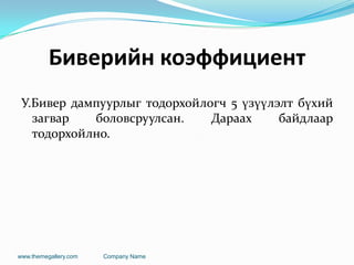 Биверийн коэффициент
У.Бивер дампуурлыг тодорхойлогч 5 үзүүлэлт бүхий
загвар боловсруулсан. Дараах байдлаар
тодорхойлно.
www.themegallery.com Company Name
 