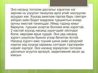 Энэ насанд тоглоом дасгалыг хэрэглэх нэг
зарчим нь үзүүлэн таниулах арга үгийг хослуулах
асуудал юм. Хүүхэд ажиглаж гартаа барь тэмтэрч
үйлдэл хийн бодит мэдрэмж туршилтын ачаар
орчны юмстай танилцдаг. Иймд тэдэнд юмыг
бариулж, туршиж үнэртэх боломж өгөх хэрэгтэй.
2 настай хүүхэд насанд хүрэгчдийг ойлгодог
болж, өөрсдөө ярьж сурдаг. Энэ үед насанд
хүрэгч үзүүлсэн бүхнээ үгээр бататгах ёстой.
Насанд хүрэгч юмс түүний шинж хийх үйлдлийг
нэрлэх үед хүүхэд харааны сэтгэдэл тэдгээрийн
нэрийг хүртдэг. Энэ насанд зориулсан тоглоом
дасгалын агуулга аргазүй, хөдөлгөөний эвсэл эд
юмсын
 