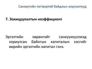 Санхүүгийн тогтвортой байдлын үзүүлэлтүүд
7. Зохицуулалтын коэффициент
Эргэлтийн хөрөнгийг санхүүжүүлэхэд
зориулсан байнгын капиталын хэсгийг
өөрийн эргэлтийн капитал гэнэ.
 