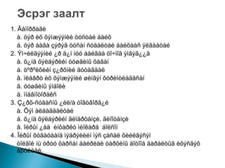 1. Ãåìîððàãè
à. öýð èõ õýìæýýíèé öóñòàé áàéõ
á. öýð áàãà çýðýã öóñàí ñóäàëòàé áàéõààñ ÿëãààòàé
2. Ýì÷èëãýýíèé ¿ð ä¿í ìóó áàéãàà öî÷ìîã ýìãýã¿¿ä
à. õ¿íä õýëáýðèéí óóøãèíû õàâàí
á. òºðºëõèéí ç¿ðõíèé äóòàãäàë
â. ïëåâðò èõ õýìæýýíèé øèíãýí õóðèìòëàãäñàí
ã. óóøãèíû ýìáîëè
ä. ïíåâìîòîðàêñ
3. Ç¿ðõ-ñóäàñíû ¿éë/à òîãòâîðã¿é
à. Õýì àëäàãäàëòàé
á. õ¿íä õýëáýðèéí ãèïåðòåíçè, ãèïîòåíçè
â. îéðûí ¿åä èíôàðêò ìèîêàðä áîëñîí
4. Îéðûí õóãàöààíä ìýäðýëèéí ìýñ çàñàë õèéëãýñýí
òîëãîé íü óðóó õàðñàí áàéðëàë òàðõèíû äîòîîä äàðàëòûã èõýñãýõ
àþóëòàé.

 