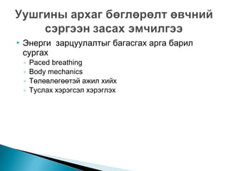 

Энерги зарцуулалтыг багасгах арга барил
сургах
◦
◦
◦
◦

Paced breathing
Body mechanics
Төлөвлөгөөтэй ажил хийх
Туслах хэрэгсэл хэрэглэх

 