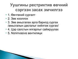 1. Өвчтөний сургалт
 2. Зөв хооллох
 3. Зөв амьсгалах арга барилд сургах
/амьсгалын дасгалыг хийлгэж сургах/
 4. Цэр салстын ялгарлыг сайжруулах
 5. Noninvasive вентиляци


 