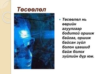 Төсөөлөл
 Төсөөлөл нь
өөрийн
агуулгаар
бодитой оршиж
байгаа, оршиж
байсан зүйл
болон цаашид
байж болох
зүйлийн дүр юм.
 
