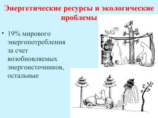 Энергетические ресурсы и экологические
              проблемы
• 19% мирового
  энергопотребления
  за счет
  возобновляемых
  энергоисточников,
  остальные
 