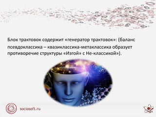 Блок трактовок содержит «генератор трактовок»: (баланс
псевдоклассика – квазиклассика-метаклассика образует
противоречие структуры «Изгой» с Не-классикой»).
 