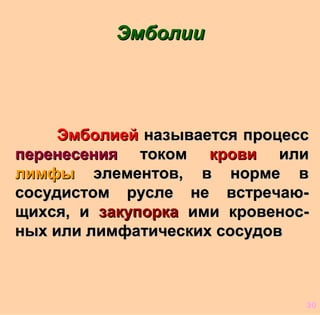 ЭмболиейЭмболией называется процессназывается процесс
перенесенияперенесения токомтоком кровикрови илиили
лимфылимфы элементов, в норме вэлементов, в норме в
сосудистом русле не встречаю-сосудистом русле не встречаю-
щихся, ищихся, и закупорказакупорка ими кровенос-ими кровенос-
ных или лимфатических сосудовных или лимфатических сосудов
ЭмболииЭмболии
30
 