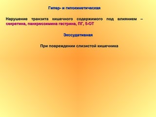 Гипер- и гипокинетическаяГипер- и гипокинетическая
Нарушение транзита кишечного содержимого под влиянием –Нарушение транзита кишечного содержимого под влиянием –
секретина, панкреозимина гастрина, ПГ, 5-ОТсекретина, панкреозимина гастрина, ПГ, 5-ОТ
ЭкссудативнаяЭкссудативная
При повреждении слизистой кишечникаПри повреждении слизистой кишечника
 