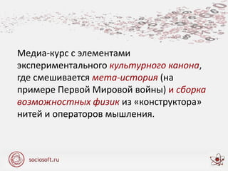 Медиа-курс с элементами
экспериментального культурного канона,
где смешивается мета-история (на
примере Первой Мировой войны) и сборка
возможностных физик из «конструктора»
нитей и операторов мышления.
 