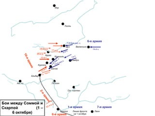 ЛаонНуайон
Амьен
Альбер
Перонн
Сен-Кантен
Аррас
Камбрэ
Валансьон
Лилль
Ипр
Дуэ
Серр
Линия фронта
на 1 октября
1-я армия 7-я армия
Бапом
Круазиль
Курсель
6-я армия
6-я армия
1-й бав.рез. к.
10-й к.
77-я д.
Бои между Соммой и
Скарпой (1 –
6 октября)
70-я р.д.
45-я д.
14-й к.
 