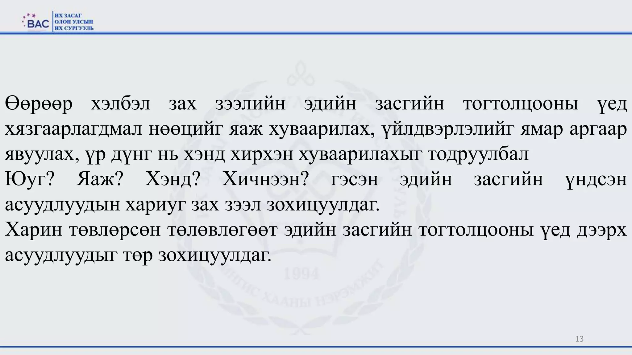 13
Өөрөөр хэлбэл зах зээлийн эдийн засгийн тогтолцооны үед
хязгаарлагдмал нөөцийг яаж хуваарилах, үйлдвэрлэлийг ямар аргаар
явуулах, үр дүнг нь хэнд хирхэн хуваарилахыг тодруулбал
Юуг? Яаж? Хэнд? Хичнээн? гэсэн эдийн засгийн үндсэн
асуудлуудын хариуг зах зээл зохицуулдаг.
Харин төвлөрсөн төлөвлөгөөт эдийн засгийн тогтолцооны үед дээрх
асуудлуудыг төр зохицуулдаг.
 