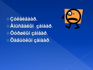  Çóëàéãààð.
 Àìüñãàëûí

çàìààð.
 Óóðøëûí çàìààð.
 Õàâüòëûí çàìààð.

 