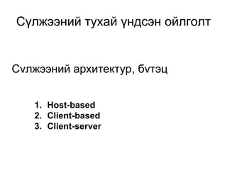 Сvлжээний архитектур, бvтэц
Сүлжээний тухай үндсэн ойлголт
1. Host-based
2. Client-based
3. Client-server
 