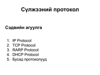 Сүлжээний протокол
Сэдвийн агуулга
1.
2.
3.
4.
5.

IP Protocol
TCP Protocol
RARP Protocol
DHCP Protocol
Бусад протоколууд

 