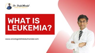 WHAT IS
LEUKEMIA?
www.oncologistdrdodulmondal.com
 