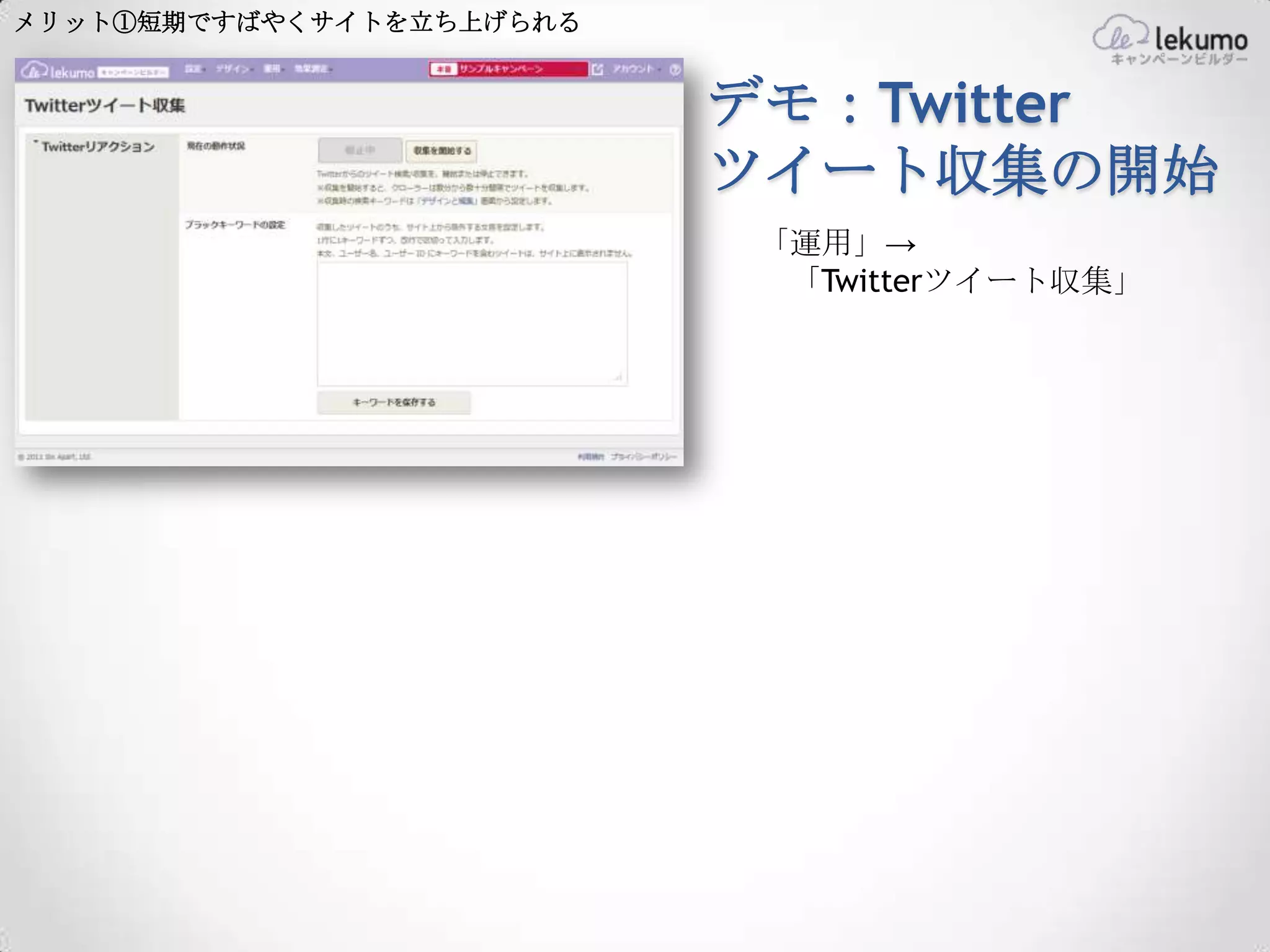 メリット①短期ですばやくサイトを立ち上げられる


                          デモ：Twitter
                          ツイート収集の開始
                          「運用」→
                           「Twitterツイート収集」
 