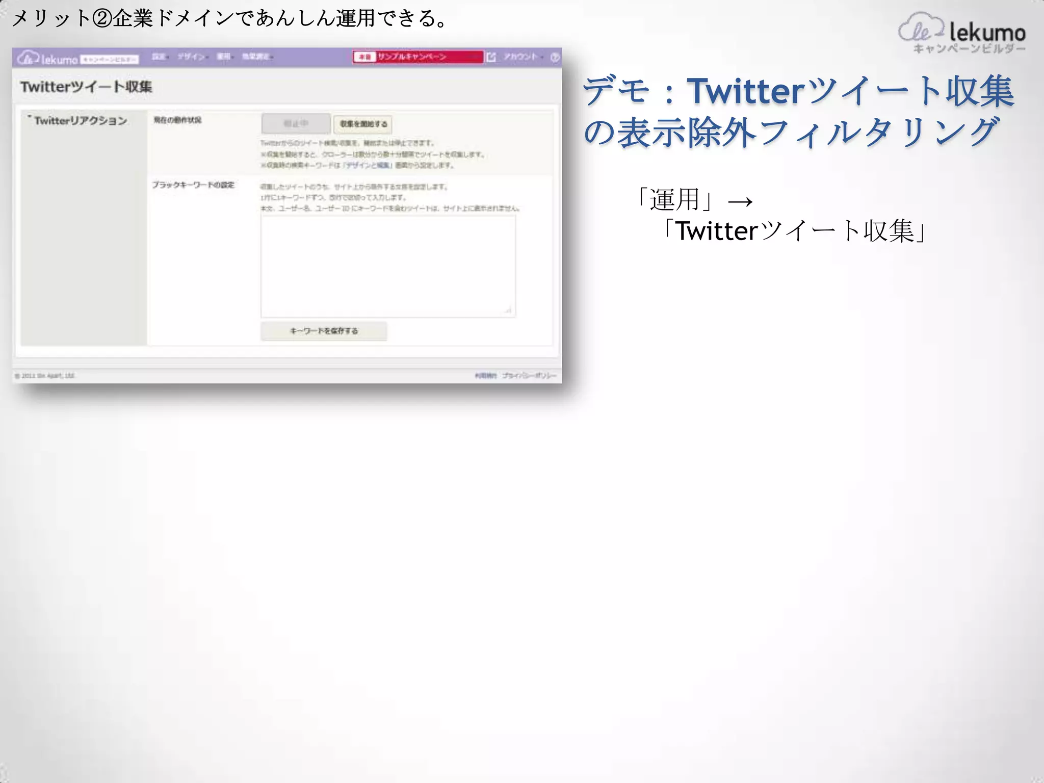 メリット②企業ドメインであんしん運用できる。


                         デモ：Twitterツイート収集
                         の表示除外フィルタリング
                          「運用」→
                           「Twitterツイート収集」
 