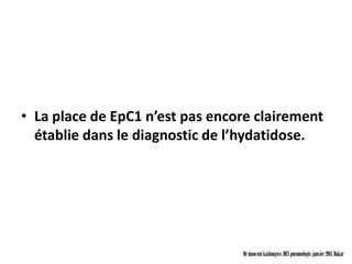 • La place de EpC1 n’est pas encore clairement
  établie dans le diagnostic de l’hydatidose.




                                 Dr innocent kashongwe, DES pneumologie, janvier 2011, Dakar
 
