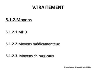 V.TRAITEMENT

5.1.2.Moyens

5.1.2.1.MHD

5.1.2.2.Moyens médicamenteux

5.1.2.3. Moyens chirurgicaux

                               Dr innocent kashongwe, DES pneumologie, janvier 2011, Dakar
 