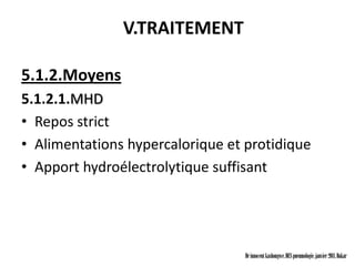 V.TRAITEMENT

5.1.2.Moyens
5.1.2.1.MHD
• Repos strict
• Alimentations hypercalorique et protidique
• Apport hydroélectrolytique suffisant




                                  Dr innocent kashongwe, DES pneumologie, janvier 2011, Dakar
 