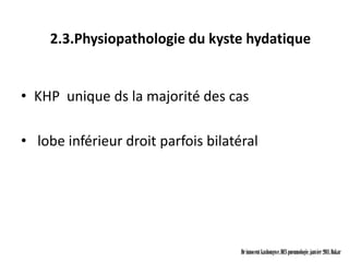 2.3.Physiopathologie du kyste hydatique


• KHP unique ds la majorité des cas

• lobe inférieur droit parfois bilatéral




                                     Dr innocent kashongwe, DES pneumologie, janvier 2011, Dakar
 