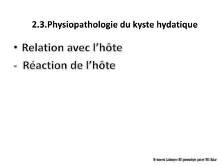 2.3.Physiopathologie du kyste hydatique




                            Dr innocent kashongwe, DES pneumologie, janvier 2011, Dakar
 