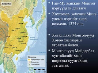  Ган-Му жанжин Монгол

цэргүүдтэй дайтагч
 Хөхтөмөр жанжин Минь
улсын цэргийг хиар
цохьсон. 1374 онд
 Хятад дахь Монголчууд

Хөвөө хязгаарын
угсаатан болов.
 Монголчууд Майдарбал
хунтайжийг хаан
ширээнд суулгахаас
татгалзав.

 