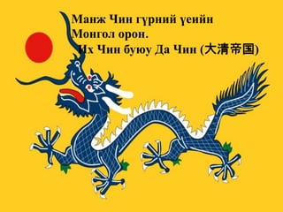 Манж Чин гүрний үеийн
Монгол орон.
Их Чин буюу Да Чин (大清帝国)

 