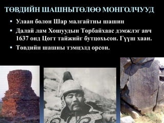 ТӨВДИЙН ШАШНЫТӨЛӨӨ МОНГОЛЧУУД
 Улаан болон Шар малгайтны шашин
 Далай лам Хошуудын Төрбайхаас дэмжлэг авч

1637 онд Цогт тайжийг бутцохьсон. Гүүш хаан.
 Төвдийн шашны тэмцэлд орсон.

 