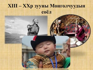 XIII – XXр зууны Монголчуудын
соёл

 