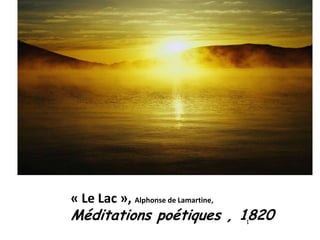 « Le Lac », Alphonse de Lamartine,
Méditations poétiques , 1820         1
 