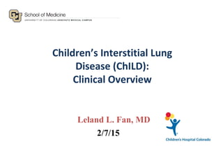 Children’s Interstitial Lung
Disease (ChILD):
Clinical Overview
Leland L. Fan, MD
2/7/15
 