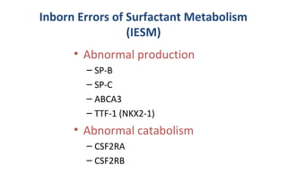 Inborn Errors of Surfactant Metabolism
(IESM)
• Abnormal production
– SP-B
– SP-C
– ABCA3
– TTF-1 (NKX2-1)
• Abnormal catabolism
– CSF2RA
– CSF2RB
 
