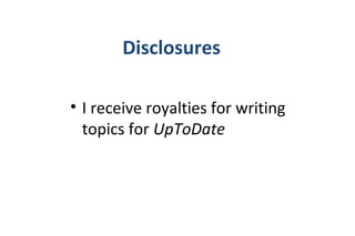 Disclosures
• I receive royalties for writing
topics for UpToDate
 