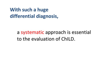 a systematic approach is essential
to the evaluation of ChILD.
With such a huge
differential diagnosis,
 