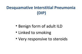 Desquamative Interstitial Pneumonia
(DIP)
• Benign form of adult ILD
• Linked to smoking
• Very responsive to steroids
 
