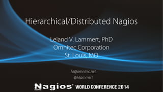 Hierarchical/Distributed Nagios 
Leland V. Lammert, PhD 
Omnitec Corporation 
St. Louis, MO 
lvl@omnitec.net 
@lvlammert 
 