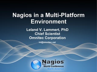 Nagios in a Multi-Platform
Environment
lvl@omnitec.net
Leland V. Lammert, PhD
Chief Scientist
Omnitec Corporation
 