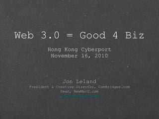 Web 3.0 = Good 4 Biz ,[object Object],[object Object],Jon Leland President & Creative Director, ComBridges.com Dean, NewMarU.com [email_address] 
