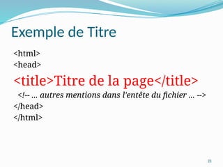 21
Exemple de Titre
<html>
<head>
<title>Titre de la page</title>
<!-- ... autres mentions dans l'entête du fichier ... -->
</head>
</html>
 