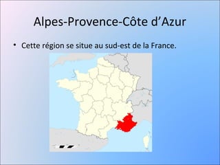 Alpes-Provence-Côte d’Azur
• Cette région se situe au sud-est de la France.
 