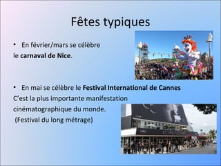 Fêtes typiques
• En février/mars se célèbre
le carnaval de Nice.



• En mai se célèbre le Festival International de Cannes
C’est la plus importante manifestation
cinématographique du monde.
 (Festival du long métrage)
 