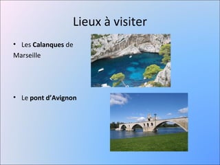 Lieux à visiter
• Les Calanques de
Marseille




• Le pont d’Avignon
 