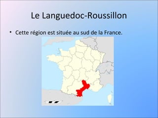Le Languedoc-Roussillon
• Cette région est située au sud de la France.
 