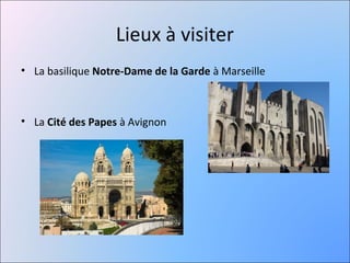 Lieux à visiter
• La basilique Notre-Dame de la Garde à Marseille



• La Cité des Papes à Avignon
 