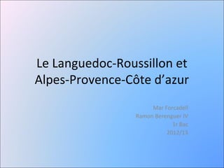 Le Languedoc-Roussillon et
Alpes-Provence-Côte d’azur
                      Mar Forcadell
                 Ramon Berenguer IV
                             1r Bac
                           2012/13
 