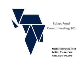 LelapaFund
Crowdinvesting 101
twitter: @LelapaFund
web:LelapaFund.com
facebook.com/lelapafund
 