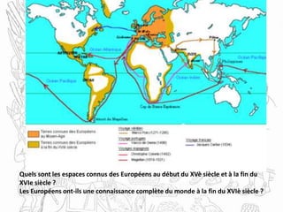 Quels sont les espaces connus des Européens au début du XVè siècle et à la fin du
XVIe siècle ?
Les Européens ont-ils une connaissance complète du monde à la fin du XVIè siècle ?
 